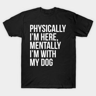 Physically I'm Here, Mentally I'm With My Dog T-Shirt